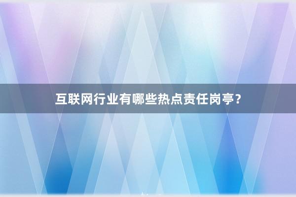 互联网行业有哪些热点责任岗亭？